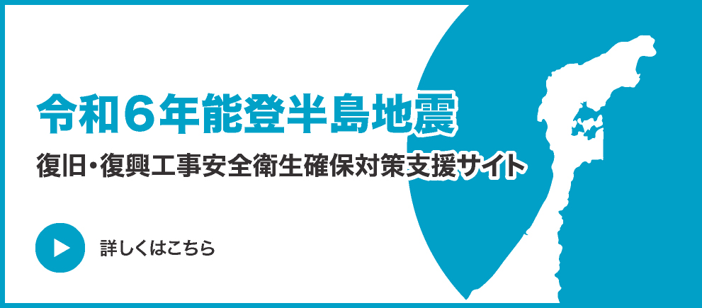 令和6年能登半島地震 復旧・復興工事安全衛生確保対策支援サイト